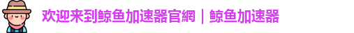 欢迎来到鲸鱼加速器官網｜鲸鱼加速器